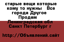 старые вещи которые кому то нужны - Все города Другое » Продам   . Ленинградская обл.,Санкт-Петербург г.
